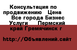 Консультация по SMM продвижению › Цена ­ 500 - Все города Бизнес » Услуги   . Пермский край,Гремячинск г.